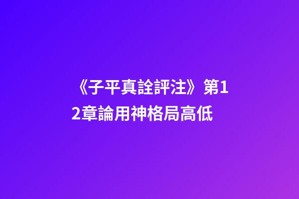 《子平真詮評注》第12章論用神格局高低