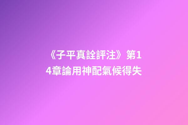 《子平真詮評注》第14章論用神配氣候得失