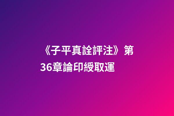 《子平真詮評注》第36章論印綬取運