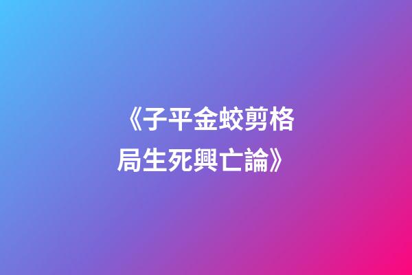 《子平金蛟剪.格局生死興亡論》