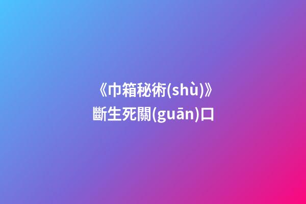 《巾箱秘術(shù)》斷生死關(guān)口