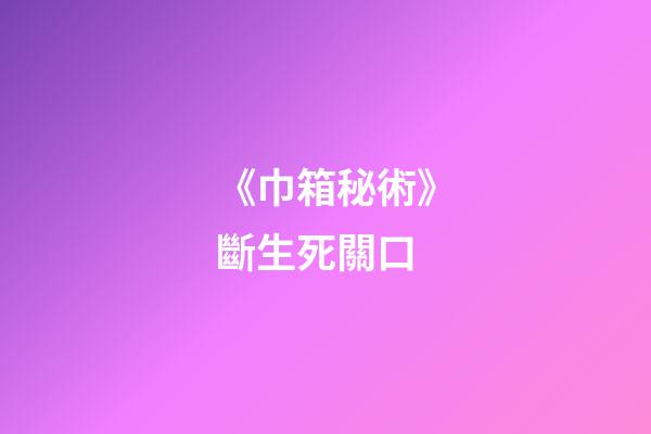 《巾箱秘術》斷生死關口