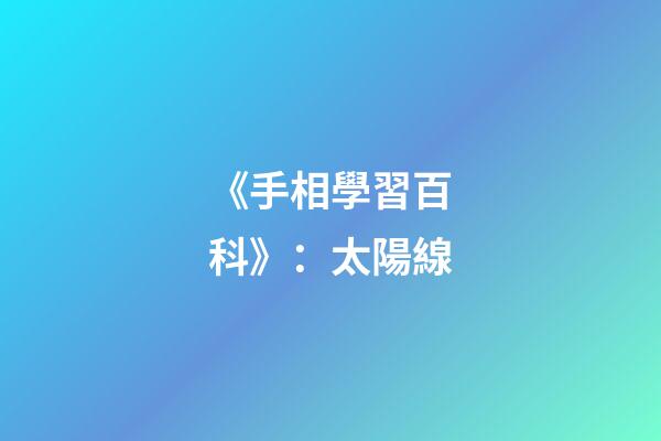 《手相學習百科》：太陽線