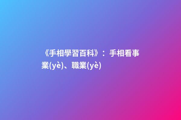 《手相學習百科》：手相看事業(yè)、職業(yè)