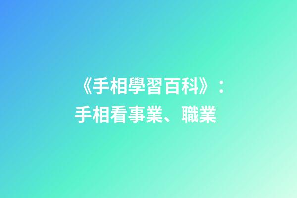 《手相學習百科》：手相看事業、職業