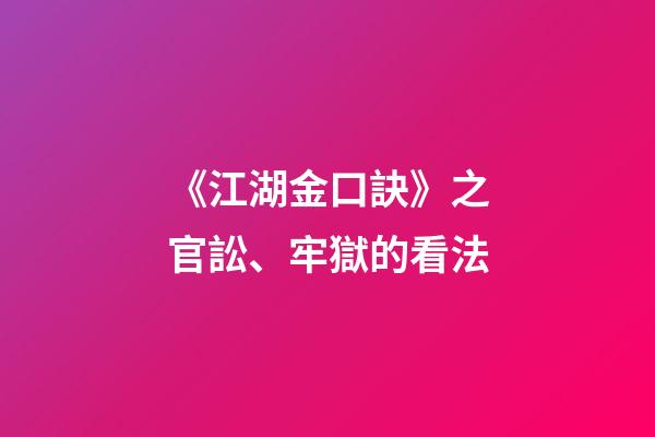 《江湖金口訣》之官訟、牢獄的看法
