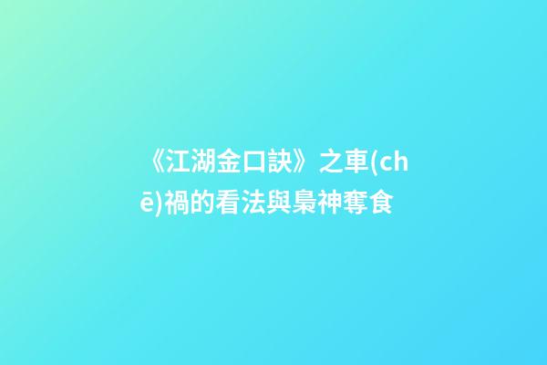 《江湖金口訣》之車(chē)禍的看法與梟神奪食