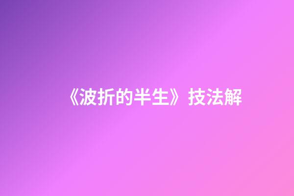 《波折的半生》技法解