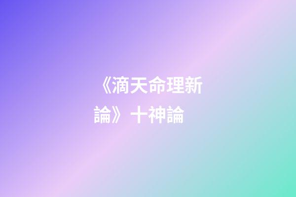 《滴天命理新論》十神論