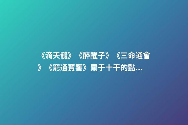 《滴天髓》《醉醒子》《三命通會》《窮通寶鑒》關于十干的點滴