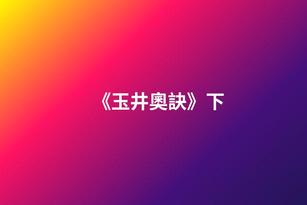 《玉井奧訣》下