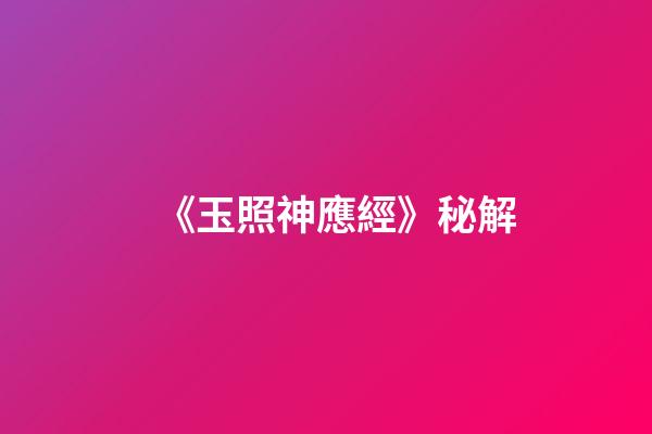 《玉照神應經》秘解
