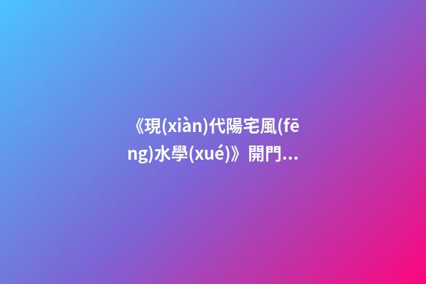《現(xiàn)代陽宅風(fēng)水學(xué)》開門納氣篇之二：大門、玄關(guān)、陽臺(tái)的吉兇化解
