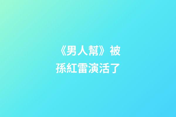 《男人幫》被孫紅雷演活了