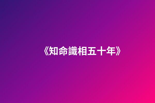 《知命識相五十年》