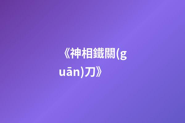 《神相鐵關(guān)刀》