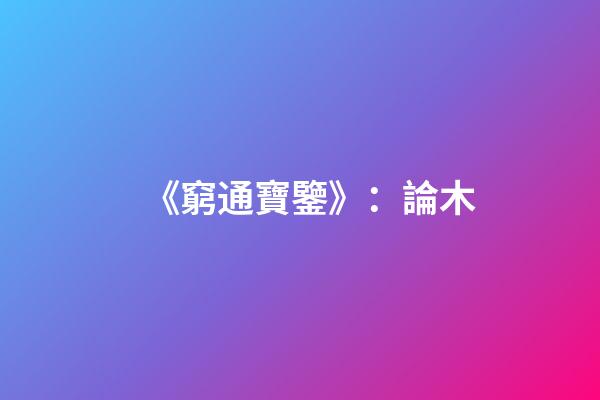 《窮通寶鑒》：論木