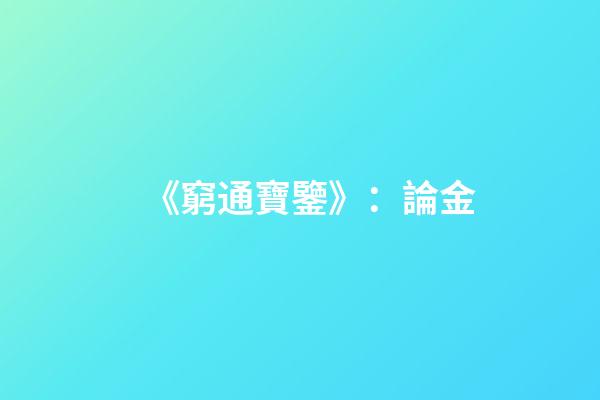 《窮通寶鑒》：論金