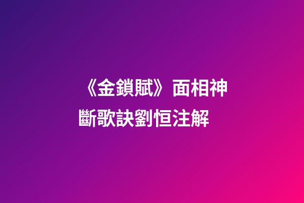 《金鎖賦》面相神斷歌訣劉恒注解
