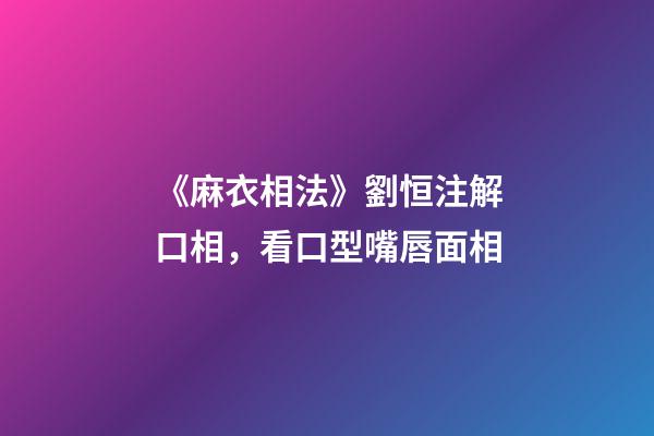 《麻衣相法》劉恒注解口相，看口型嘴唇面相