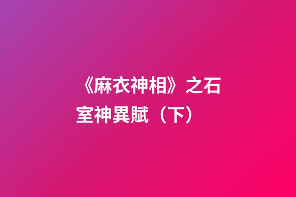 《麻衣神相》之石室神異賦（下）