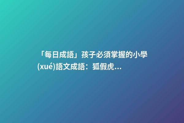 「每日成語」孩子必須掌握的小學(xué)語文成語：狐假虎威-第1張-觀點(diǎn)-玄機(jī)派
