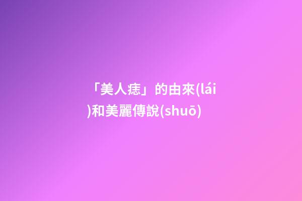 「美人痣」的由來(lái)和美麗傳說(shuō)