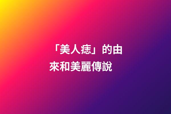 「美人痣」的由來和美麗傳說