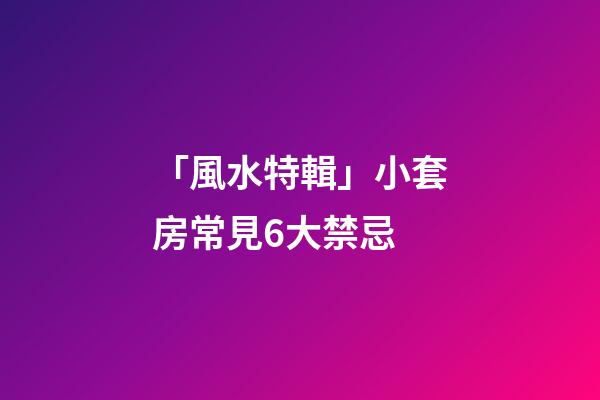 「風水特輯」小套房常見6大禁忌