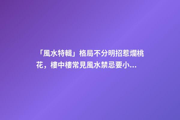 「風水特輯」格局不分明招惹爛桃花，樓中樓常見風水禁忌要小心！