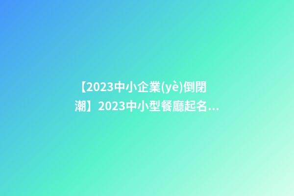 【2023中小企業(yè)倒閉潮】2023中小型餐廳起名方法-第1張-公司起名-玄機(jī)派