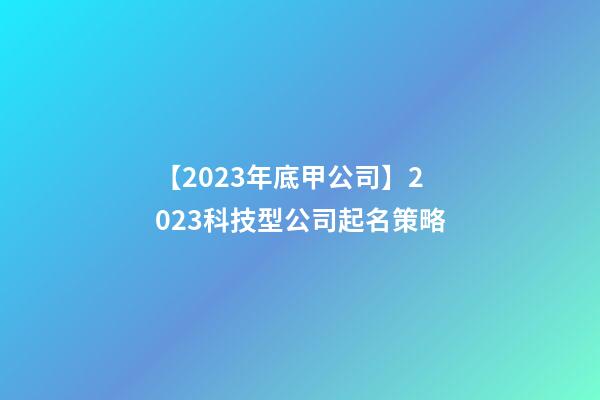 【2023年底甲公司】2023科技型公司起名策略-第1張-公司起名-玄機派
