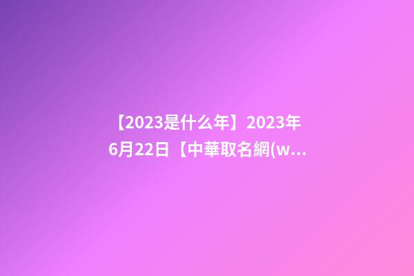 【2023是什么年】2023年6月22日【中華取名網(wǎng)】陜西XXX商貿(mào)有限公司簽約-第1張-公司起名-玄機(jī)派