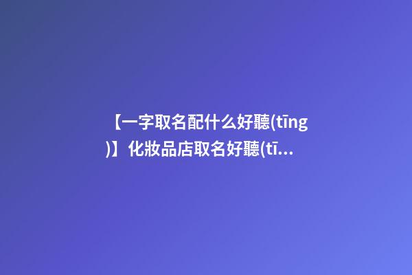 【一字取名配什么好聽(tīng)】化妝品店取名好聽(tīng)有創(chuàng)意的-第1張-店鋪起名-玄機(jī)派