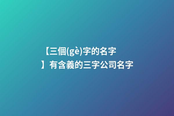 【三個(gè)字的名字】有含義的三字公司名字-第1張-公司起名-玄機(jī)派