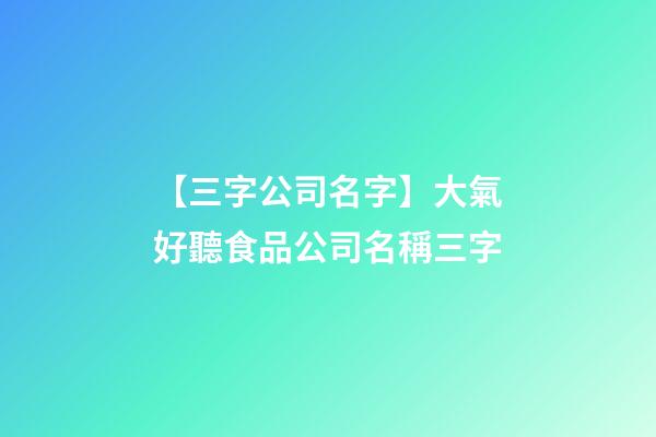 【三字公司名字】大氣好聽食品公司名稱三字