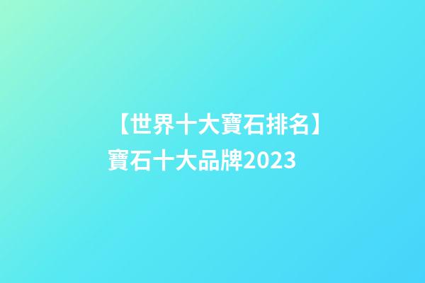 【世界十大寶石排名】寶石十大品牌2023-第1張-商標起名-玄機派