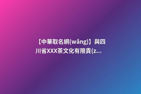 【中華取名網(wǎng)】與四川省XXX茶文化有限責(zé)任公司簽約_中國(guó)命名網(wǎng)與四川XXX茶文化有限公司簽訂合同。-第1張-公司起名-玄機(jī)派