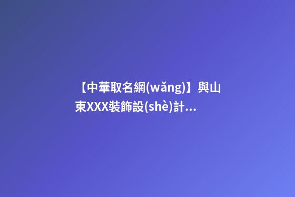 【中華取名網(wǎng)】與山東XXX裝飾設(shè)計(jì)有限公司簽約_中國(guó)名稱網(wǎng)與山東XXX裝飾設(shè)計(jì)有限公司簽訂合同。