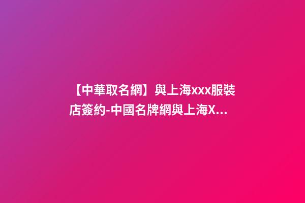 【中華取名網】與上海xxx服裝店簽約-中國名牌網與上海XXX服裝店簽訂合同-第1張-店鋪起名-玄機派