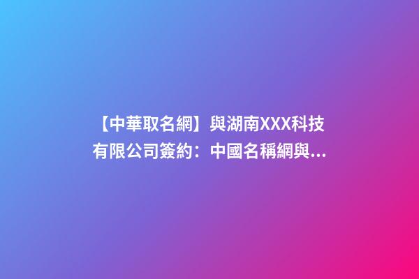 【中華取名網】與湖南XXX科技有限公司簽約：中國名稱網與湖南XXX科技有限公司簽訂合同。-第1張-公司起名-玄機派
