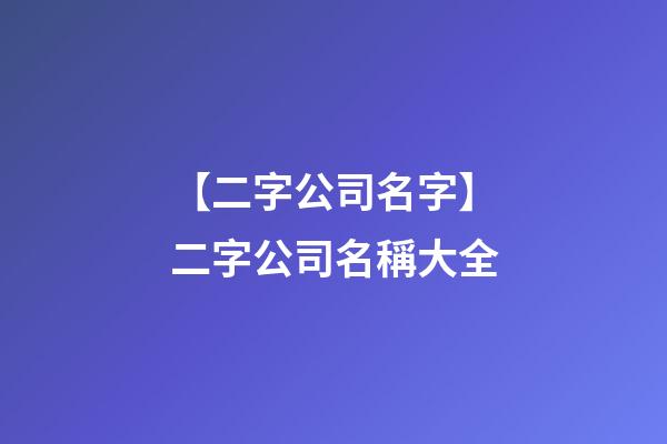 【二字公司名字】二字公司名稱大全