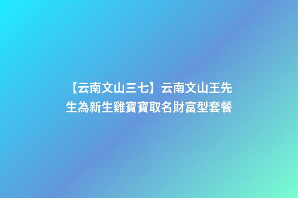 【云南文山三七】云南文山王先生為新生雞寶寶取名財富型套餐-第1張-公司起名-玄機派