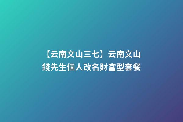 【云南文山三七】云南文山錢先生個人改名財富型套餐-第1張-公司起名-玄機派