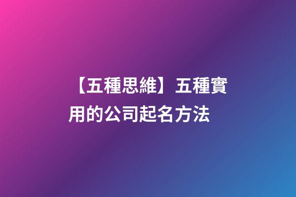 【五種思維】五種實用的公司起名方法-第1張-公司起名-玄機派