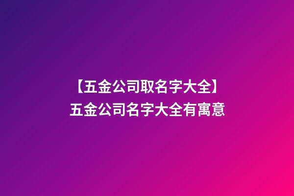 【五金公司取名字大全】五金公司名字大全有寓意-第1張-公司起名-玄機派