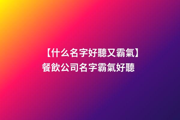 【什么名字好聽又霸氣】餐飲公司名字霸氣好聽-第1張-公司起名-玄機(jī)派