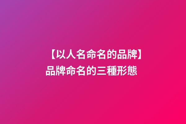 【以人名命名的品牌】品牌命名的三種形態-第1張-商標起名-玄機派
