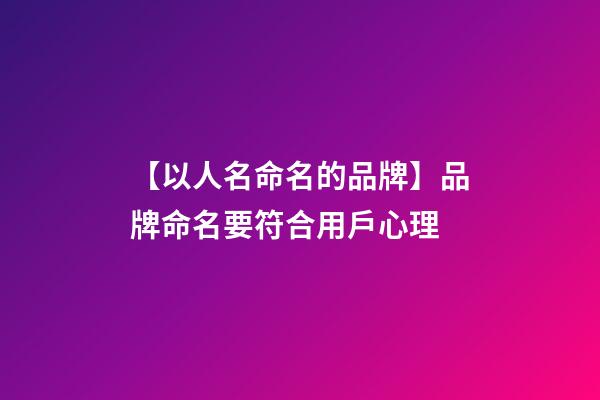 【以人名命名的品牌】品牌命名要符合用戶心理-第1張-商標起名-玄機派