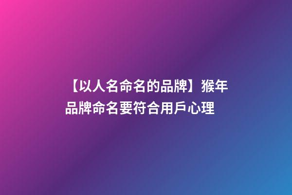 【以人名命名的品牌】猴年品牌命名要符合用戶心理-第1張-商標起名-玄機派